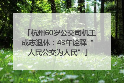 杭州60岁公交司机王成志退休：43年诠释“人民公交为人民”