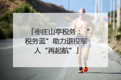 枣庄山亭税务：“税务蓝”助力退役军人“再起航”