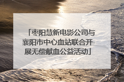 枣阳慧新电影公司与襄阳市中心血站联合开展无偿献血公益活动