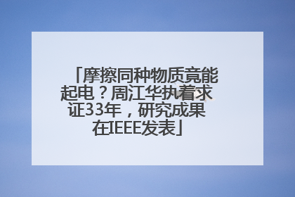 摩擦同种物质竟能起电？周江华执着求证33年，研究成果在IEEE发表