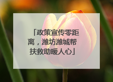 政策宣传零距离，潍坊潍城帮扶救助暖人心