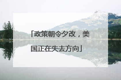 政策朝令夕改，美国正在失去方向