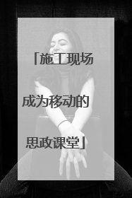 施工现场成为移动的思政课堂