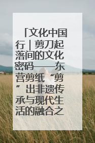 文化中国行｜剪刀起落间的文化密码——东营剪纸“剪”出非遗传承与现代生活的融合之道