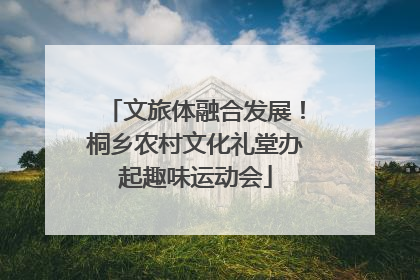 文旅体融合发展！桐乡农村文化礼堂办起趣味运动会