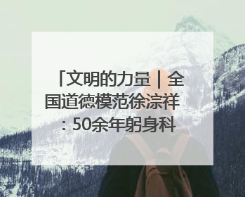 文明的力量｜全国道德模范徐淙祥：50余年躬身科技种粮一线