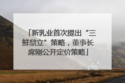 新乳业首次提出“三鲜鼎立”策略，董事长席刚公开定价策略
