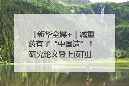 新华全媒+｜减重药有了“中国造”！研究论文登上顶刊
