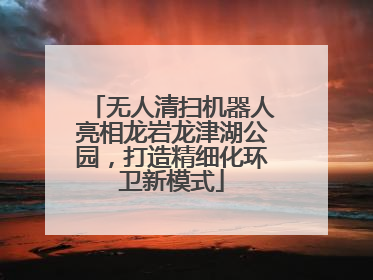 无人清扫机器人亮相龙岩龙津湖公园，打造精细化环卫新模式