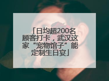 日均超200名顾客打卡，武汉这家“宠物馆子”能定制生日宴
