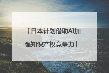 日本计划借助AI加强知识产权竞争力