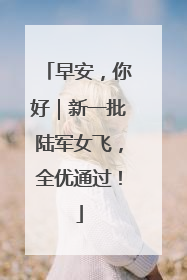 早安，你好｜新一批陆军女飞，全优通过！