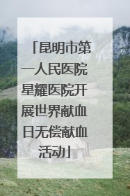 昆明市第一人民医院星耀医院开展世界献血日无偿献血活动