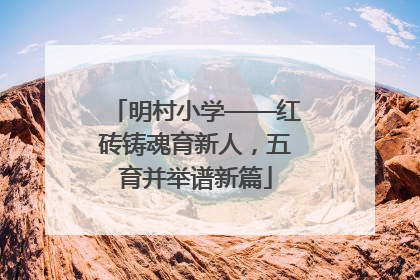 明村小学——红砖铸魂育新人，五育并举谱新篇