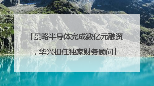 景略半导体完成数亿元融资，华兴担任独家财务顾问