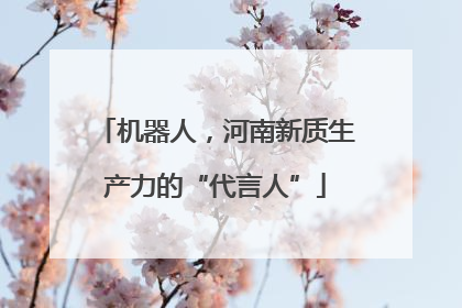 机器人，河南新质生产力的“代言人”