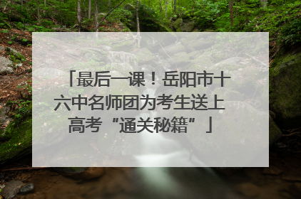 最后一课！岳阳市十六中名师团为考生送上高考“通关秘籍”