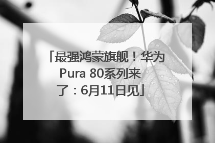 最强鸿蒙旗舰！华为Pura 80系列来了：6月11日见