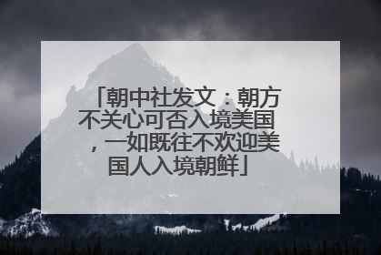 朝中社发文：朝方不关心可否入境美国，一如既往不欢迎美国人入境朝鲜