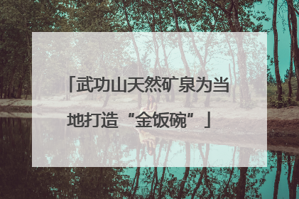 武功山天然矿泉为当地打造“金饭碗”