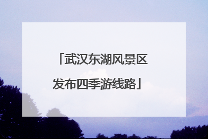 武汉东湖风景区发布四季游线路