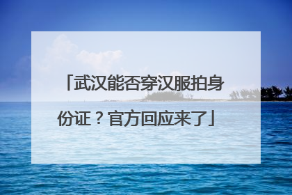 武汉能否穿汉服拍身份证？官方回应来了
