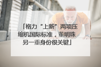 格力“上新”两项压缩机国际标准，董明珠另一重身份很关键