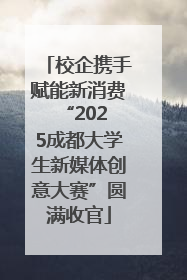 校企携手赋能新消费 “2025成都大学生新媒体创意大赛”圆满收官