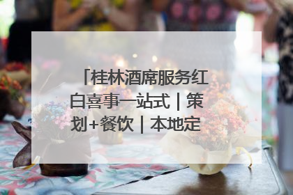 桂林酒席服务红白喜事一站式｜策划+餐饮｜本地定制桂林本地团队