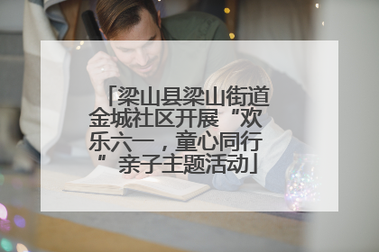 梁山县梁山街道金城社区开展“欢乐六一，童心同行”亲子主题活动