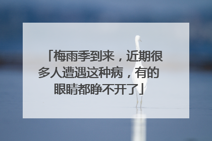 梅雨季到来，近期很多人遭遇这种病，有的眼睛都睁不开了