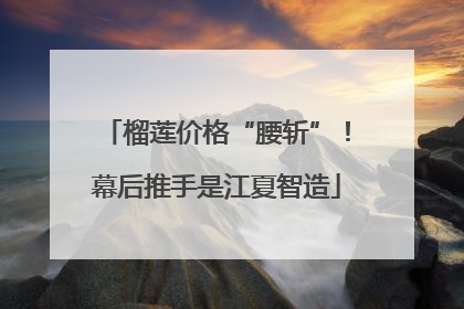 榴莲价格“腰斩”！幕后推手是江夏智造