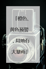 橙色、黄色预警，局地有大暴雨