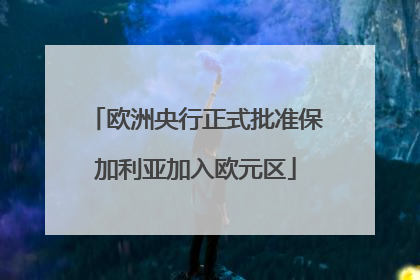 欧洲央行正式批准保加利亚加入欧元区