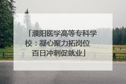 濮阳医学高等专科学校：凝心聚力拓岗位 百日冲刺促就业