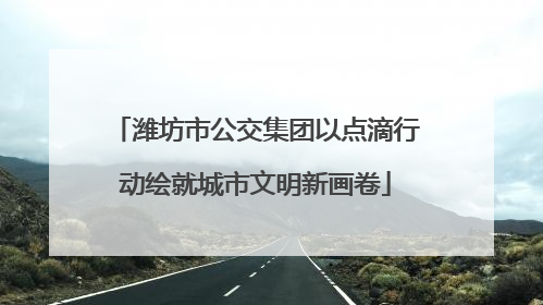 潍坊市公交集团以点滴行动绘就城市文明新画卷