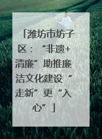 潍坊市坊子区：“非遗+清廉”助推廉洁文化建设“走新”更“入心”