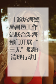 潍坊海警局昌邑工作站联合涉海部门开展“三无”船舶清理行动