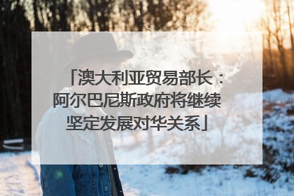 澳大利亚贸易部长：阿尔巴尼斯政府将继续坚定发展对华关系