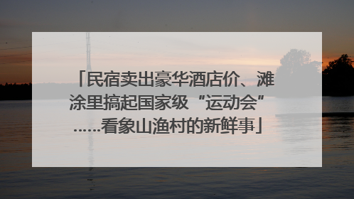 民宿卖出豪华酒店价、滩涂里搞起国家级“运动会”……看象山渔村的新鲜事