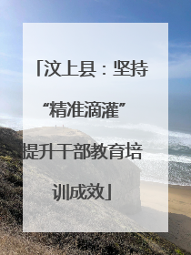 汶上县:坚持“精准滴灌” 提升干部教育培训成效