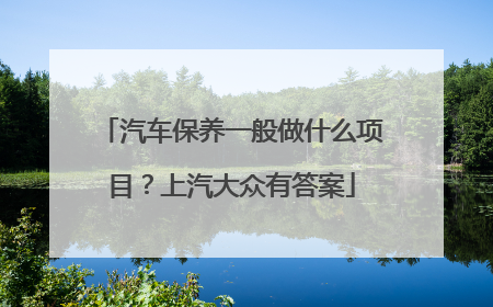 汽车保养一般做什么项目？上汽大众有答案