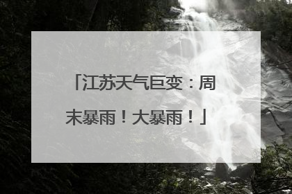 江苏天气巨变：周末暴雨！大暴雨！
