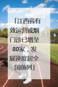 江西省有效运营戒烟门诊已增至80家，发展速度居全国前列
