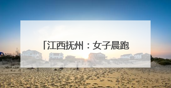 江西抚州：女子晨跑过度突然晕倒 医生紧急施救化险为夷