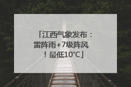 江西气象发布：雷阵雨+7级阵风！最低10℃