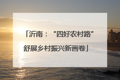 沂南：“四好农村路”舒展乡村振兴新画卷