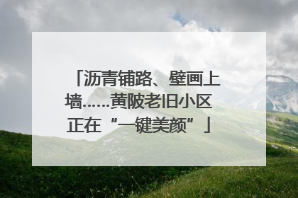 沥青铺路、壁画上墙……黄陂老旧小区正在“一键美颜”
