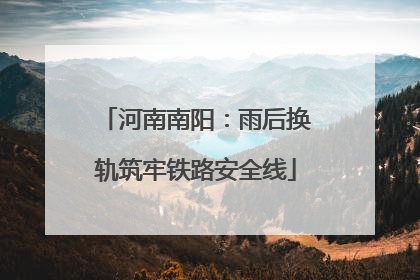 河南南阳：雨后换轨筑牢铁路安全线