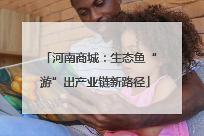 河南商城：生态鱼“游”出产业链新路径